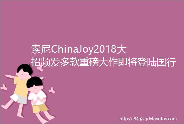 索尼ChinaJoy2018大招频发多款重磅大作即将登陆国行